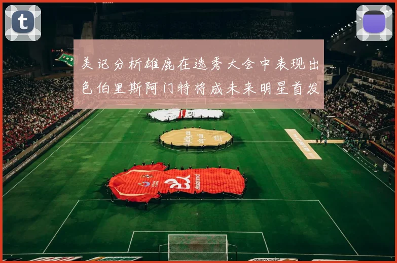 美记分析雄鹿在选秀大会中表现出色伯里斯阿门特将成未来明星首发