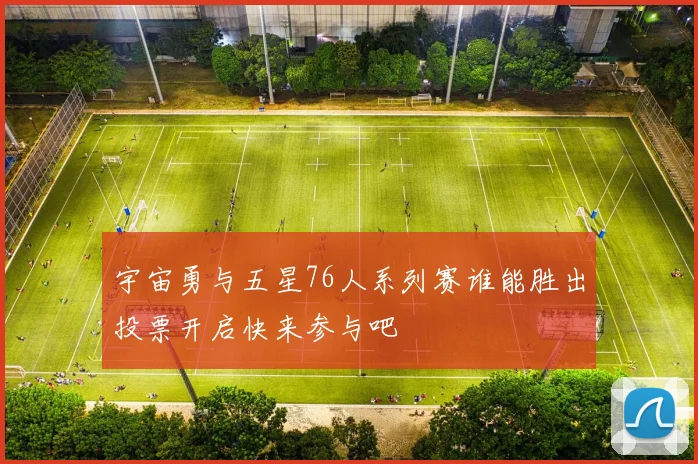 宇宙勇与五星76人系列赛谁能胜出投票开启快来参与吧