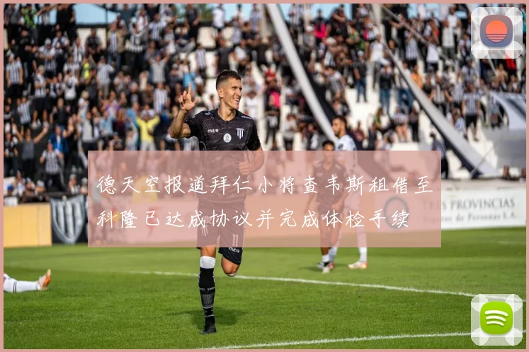 德天空报道拜仁小将查韦斯租借至科隆已达成协议并完成体检手续