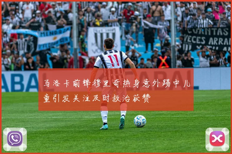 马洛卡前锋穆里奇热身意外踢中儿童引发关注及时救治获赞