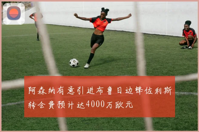 阿森纳有意引进布鲁日边锋佐利斯转会费预计达4000万欧元