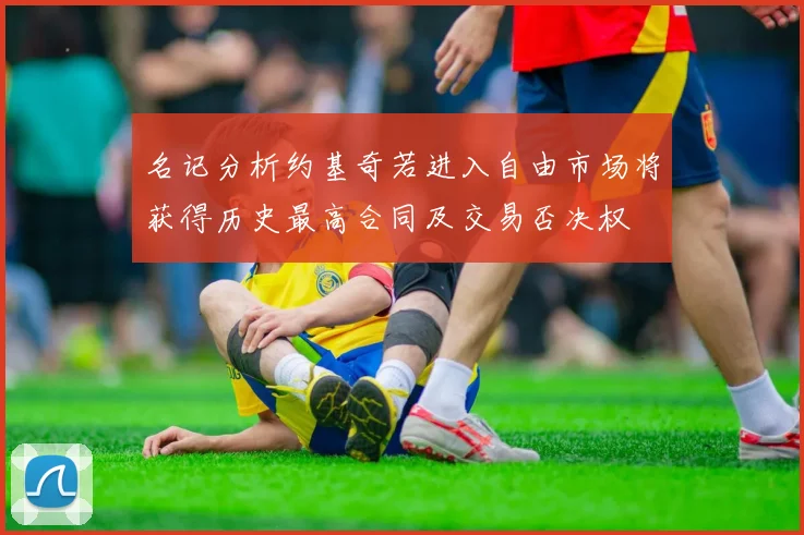 名记分析约基奇若进入自由市场将获得历史最高合同及交易否决权