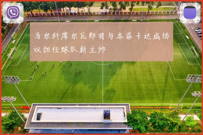 马尔科席尔瓦即将与本菲卡达成协议担任球队新主帅
