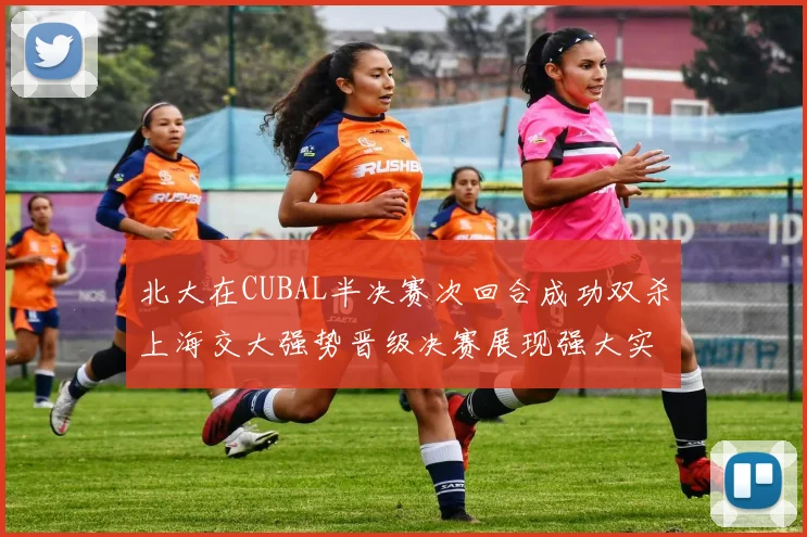 北大在CUBAL半决赛次回合成功双杀上海交大强势晋级决赛展现强大实力