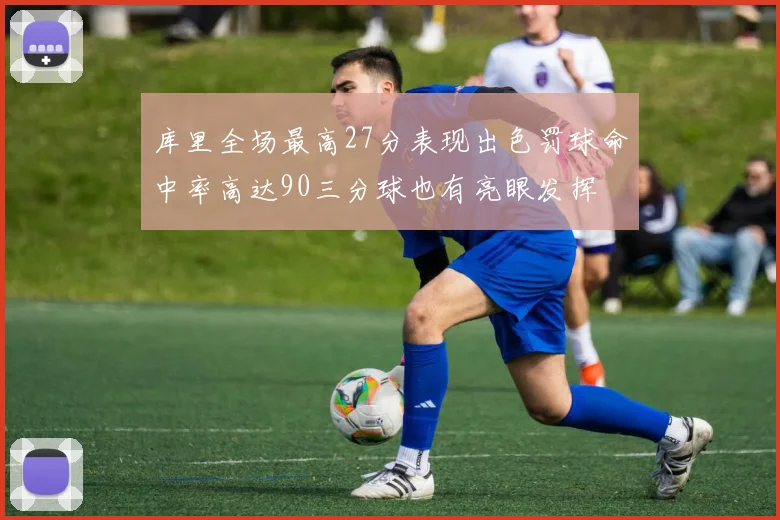 库里全场最高27分表现出色罚球命中率高达90三分球也有亮眼发挥