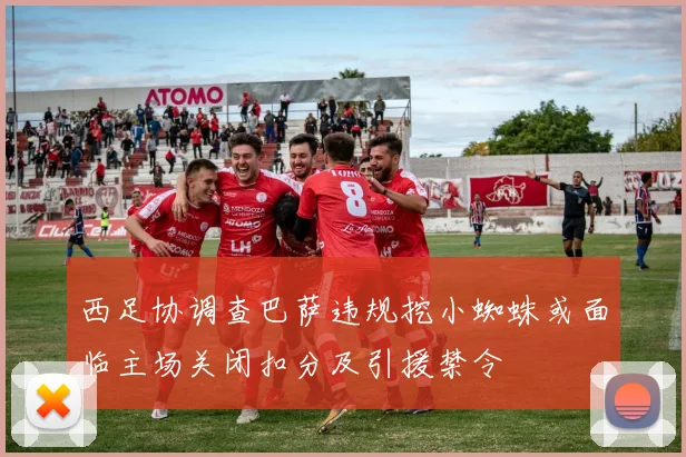 西足协调查巴萨违规挖小蜘蛛或面临主场关闭扣分及引援禁令