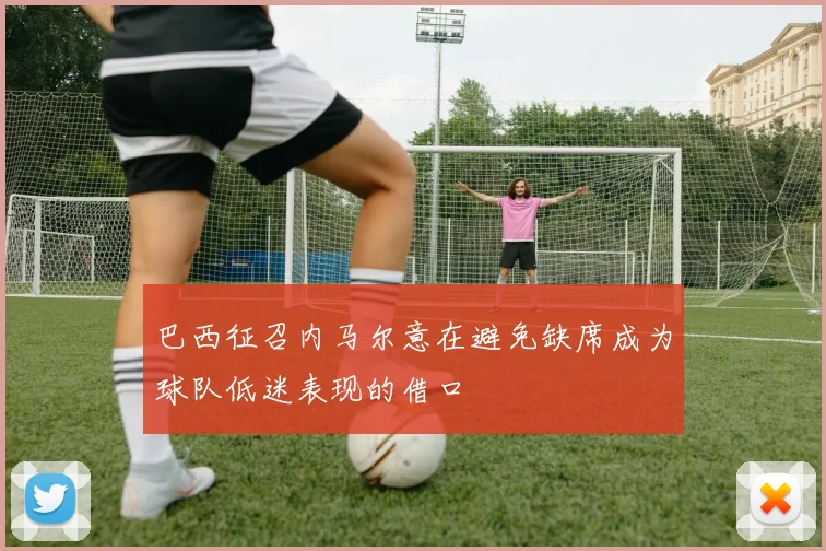 巴西征召内马尔意在避免缺席成为球队低迷表现的借口